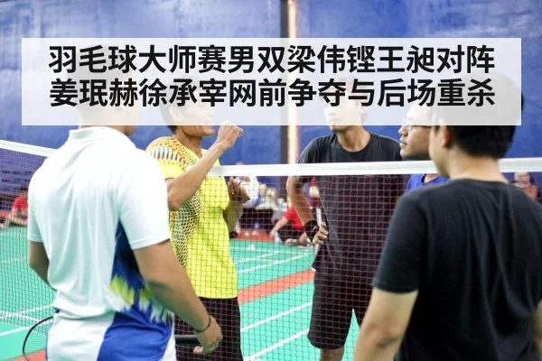 羽毛球大师赛男双梁伟铿王昶对阵姜珉赫徐承宰网前争夺与后场重杀
