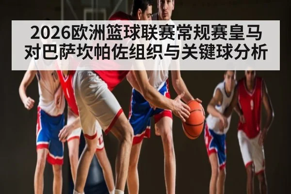 2026欧洲篮球联赛常规赛皇马对巴萨坎帕佐组织与关键球分析