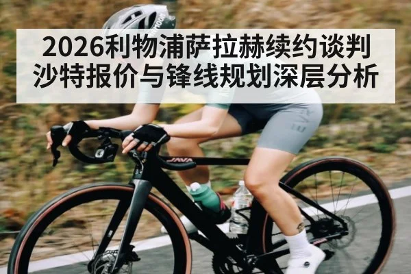 2026利物浦萨拉赫续约谈判沙特报价与锋线规划深层分析