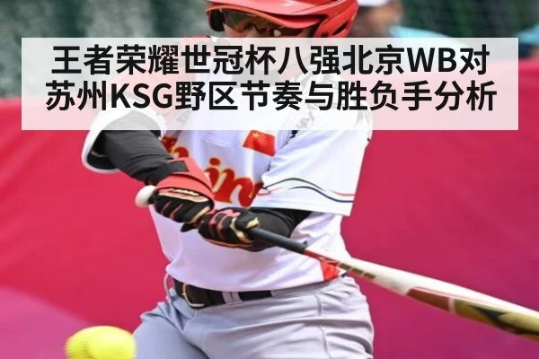王者荣耀世冠杯八强北京WB对苏州KSG野区节奏与胜负手分析
